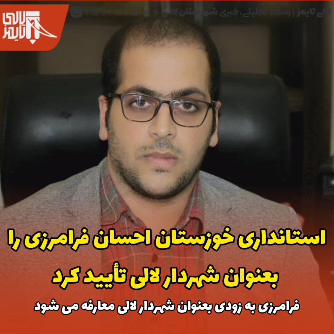 استانداری خوزستان احسان فرامرزی را بعنوان شهردار لالی تأیید کرد